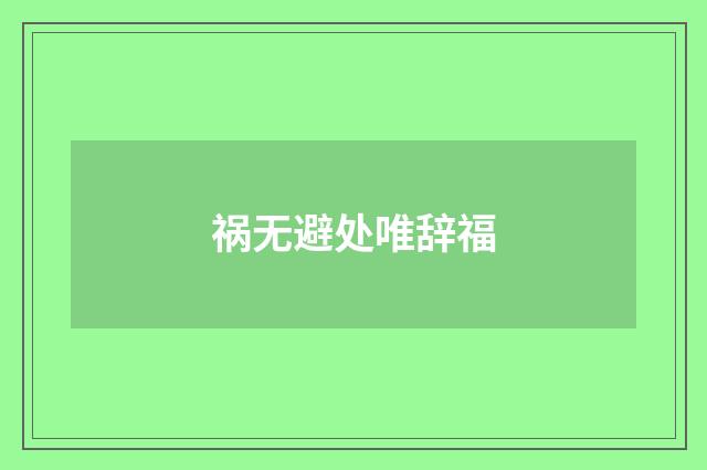 祸无避处唯辞福
