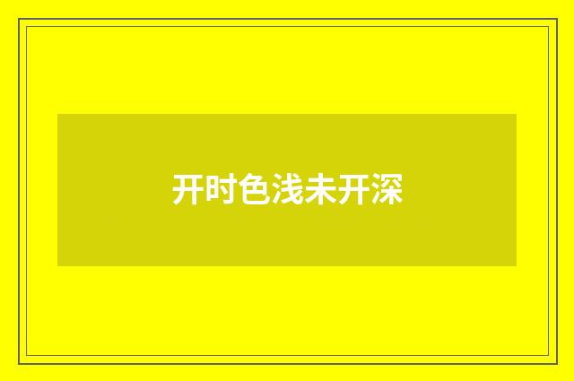 开时色浅未开深