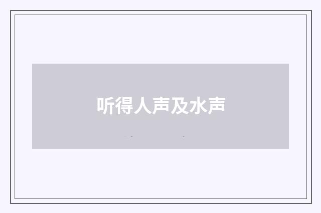 听得人声及水声