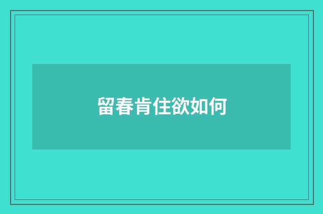 留春肯住欲如何