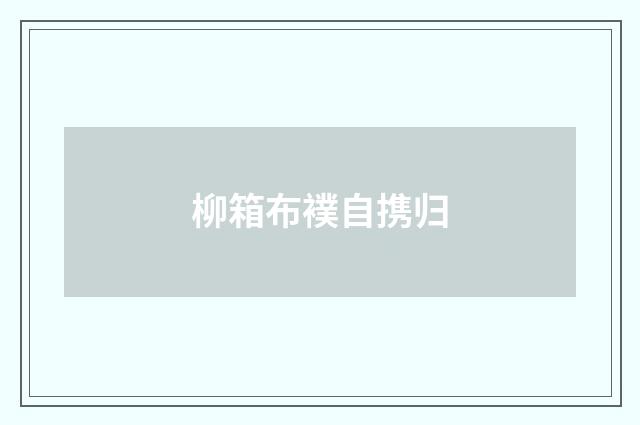 柳箱布襆自携归
