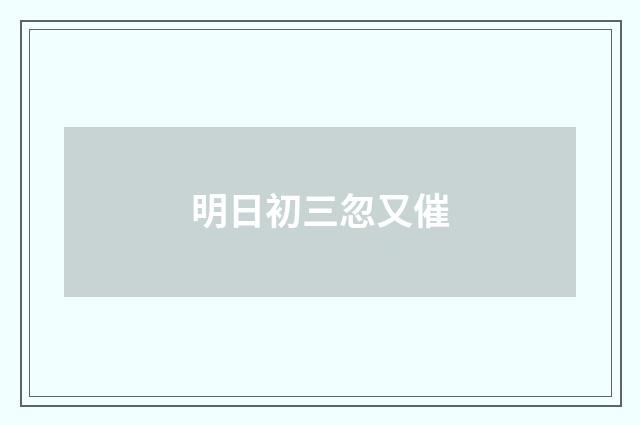 明日初三忽又催