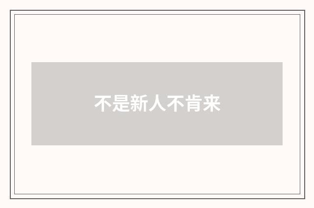 不是新人不肯来