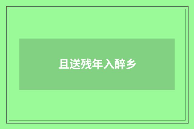 且送残年入醉乡