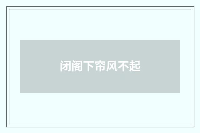 闭阁下帘风不起