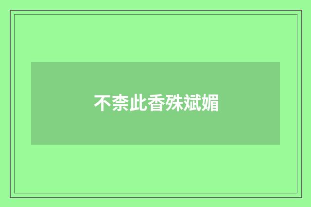 不柰此香殊斌媚