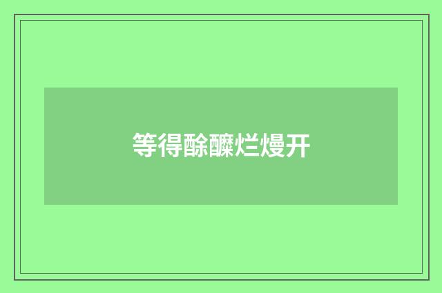 等得酴醾烂熳开