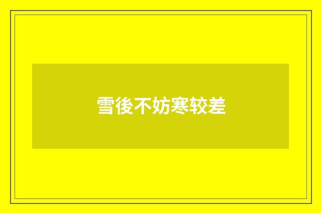 雪後不妨寒较差