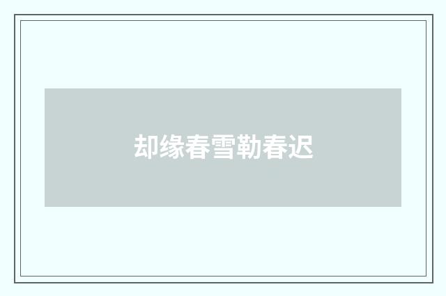 却缘春雪勒春迟