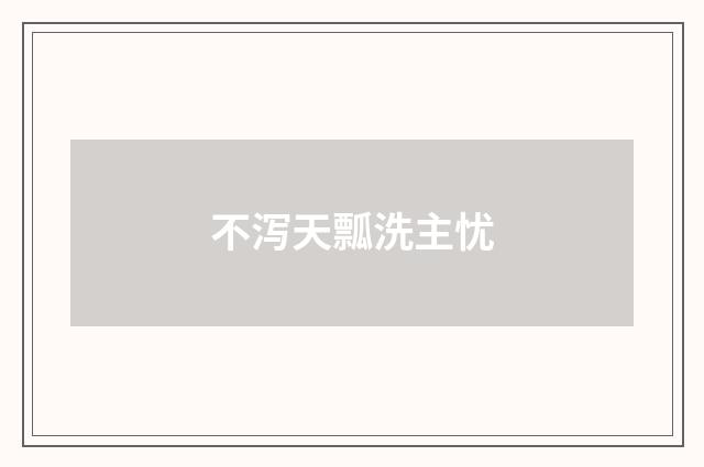 不泻天瓢洗主忧