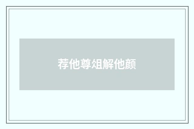 荐他尊俎解他颜