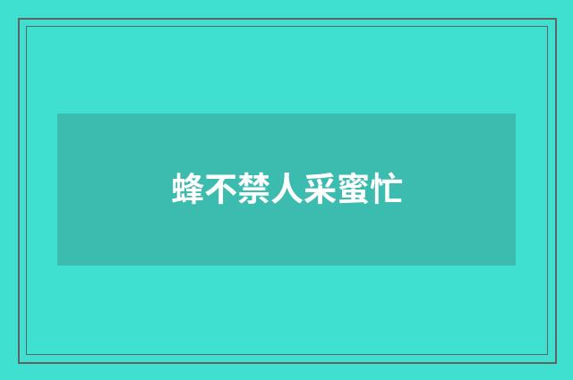 蜂不禁人采蜜忙
