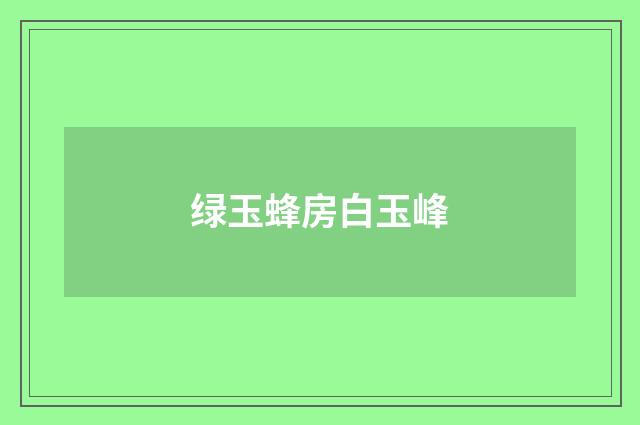 绿玉蜂房白玉峰