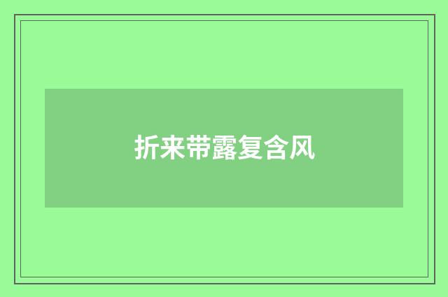 折来带露复含风