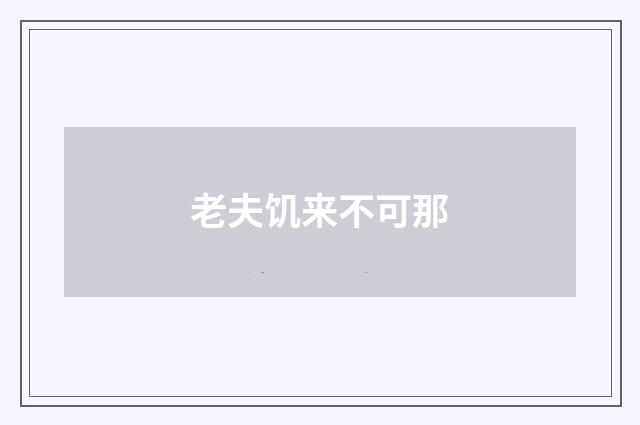 老夫饥来不可那
