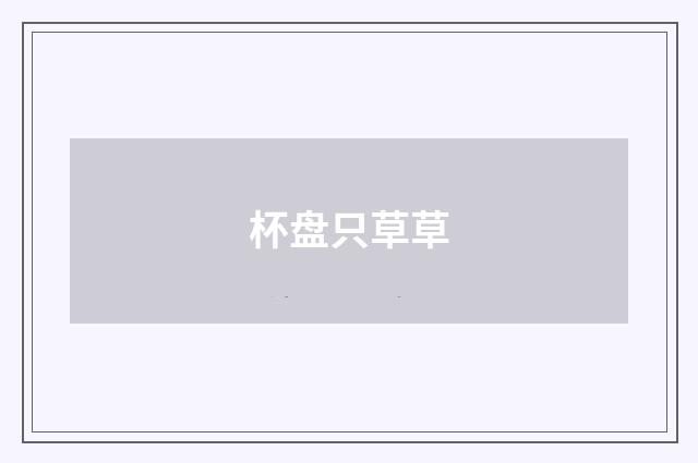 杯盘只草草