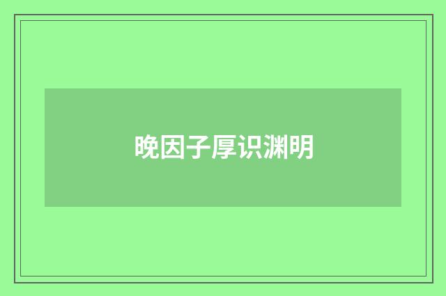 晚因子厚识渊明