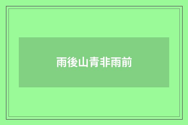 雨後山青非雨前