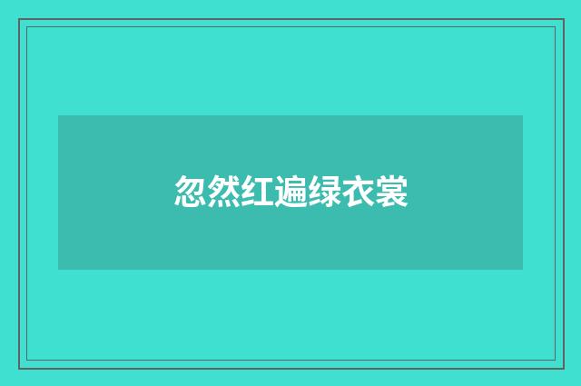 忽然红遍绿衣裳