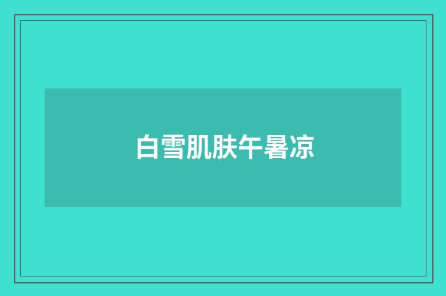 白雪肌肤午暑凉