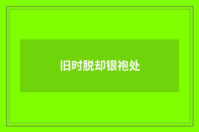 旧时脱却银袍处