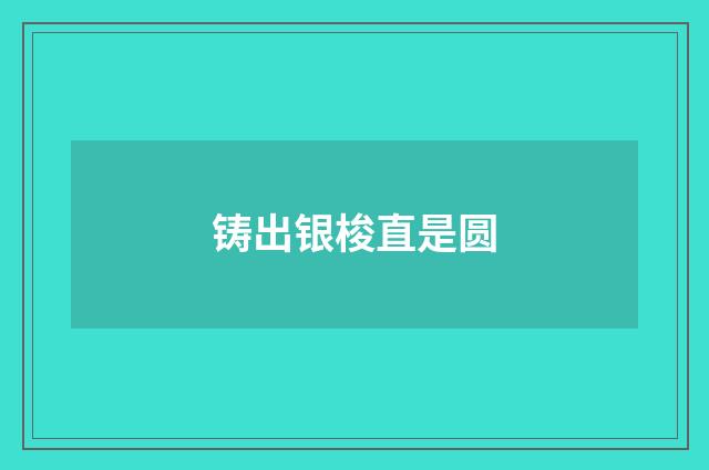 铸出银梭直是圆