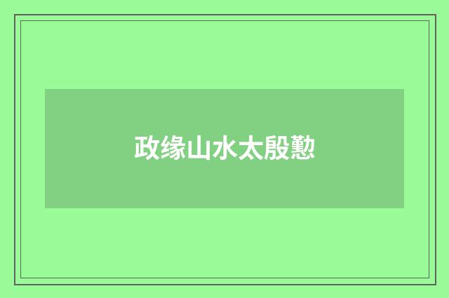政缘山水太殷懃