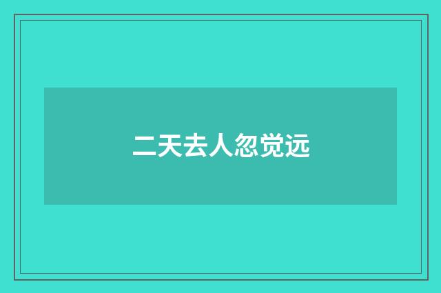 二天去人忽觉远
