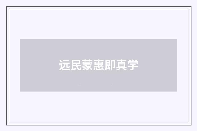 远民蒙惠即真学