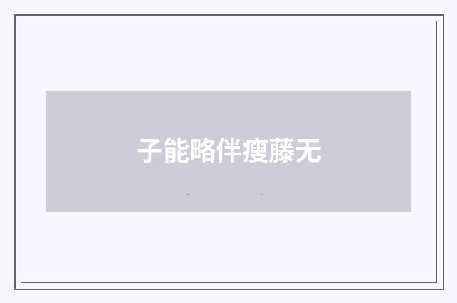 子能略伴瘦藤无