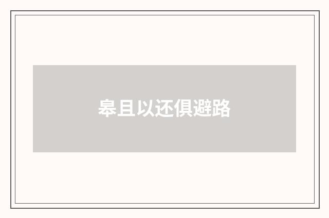 皋且以还俱避路