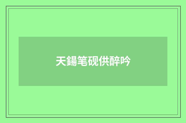 天鍚笔砚供醉吟