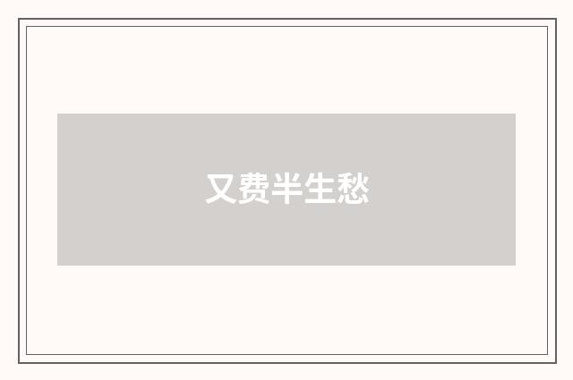 又费半生愁