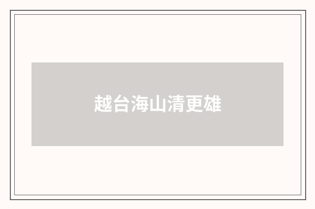 越台海山清更雄