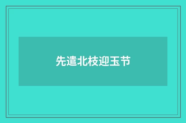 先遣北枝迎玉节