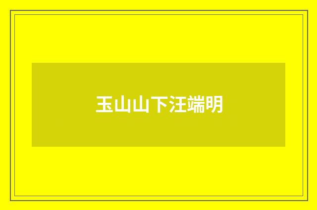 玉山山下汪端明