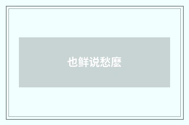 也鲜说愁麽