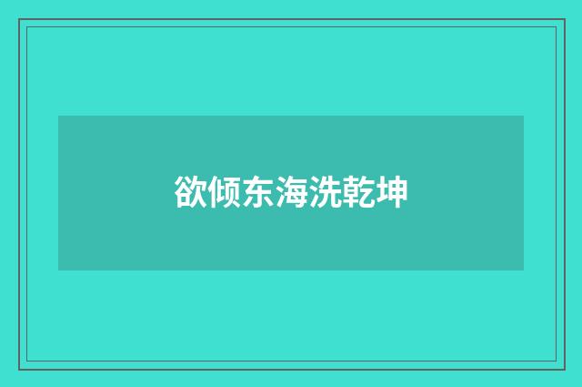 欲倾东海洗乾坤