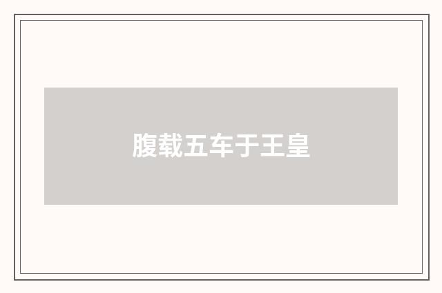 腹载五车于王皇