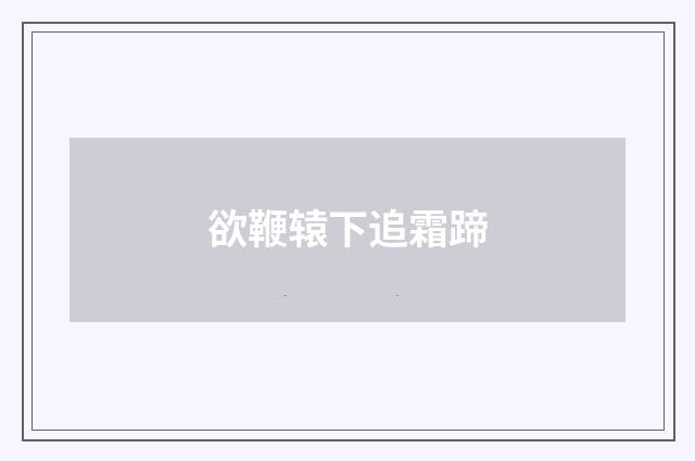 欲鞭辕下追霜蹄
