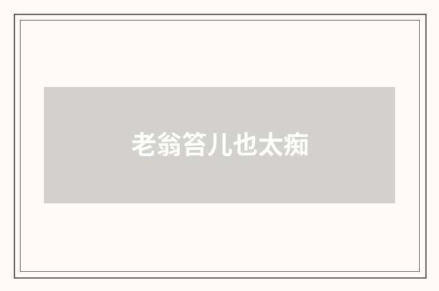 老翁笞儿也太痴