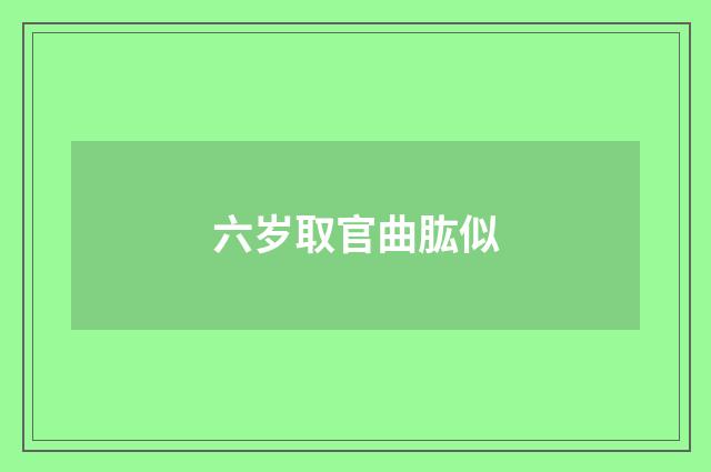六岁取官曲肱似