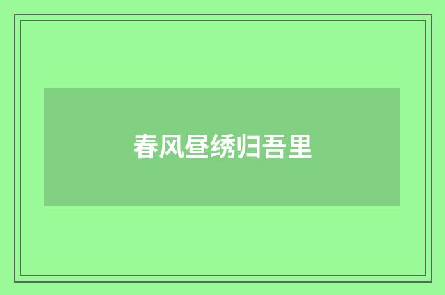 春风昼绣归吾里