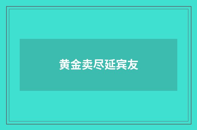 黄金卖尽延宾友