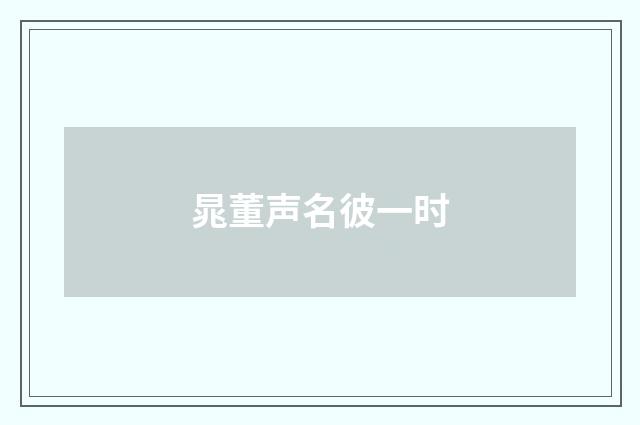 晁董声名彼一时