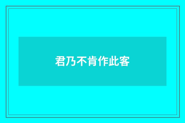 君乃不肯作此客