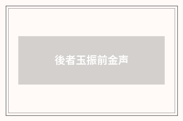 後者玉振前金声