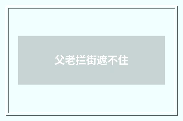 父老拦街遮不住
