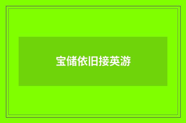 宝储依旧接英游
