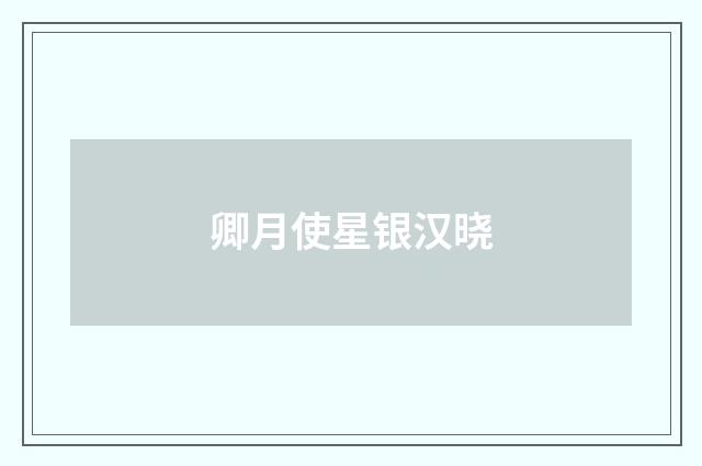 卿月使星银汉晓